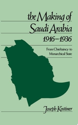 The Making of Saudi Arabia 1916-1936: From Chieftancy to Monarchical State (Studies in Middle Eastern History)