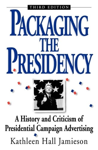 Packaging The Presidency: A History and Criticism of Presidential Campaign Advertising, 3rd Edition