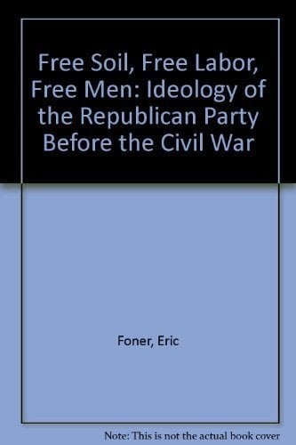 Free Soil, Free Labor, Free Men: The Ideology of the Republican Party Before the Civil War With a New Introductory Essay