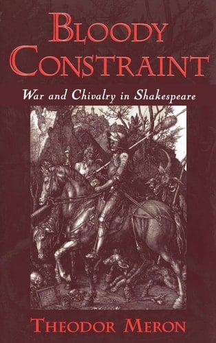 Bloody Constraint: War and Chivalry in Shakespeare