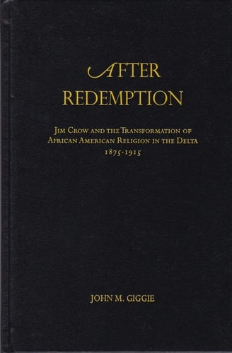 After Redemption: Jim Crow and the Transformation of African American Religion in the Delta, 1875-1915