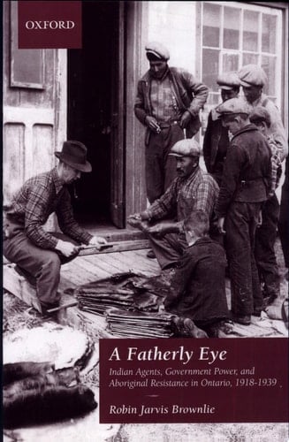 A Fatherly Eye: Indian Agents, Government Power, and Aboriginal Resistance in Ontario, 1918-1939 (Canadian Social History Series)