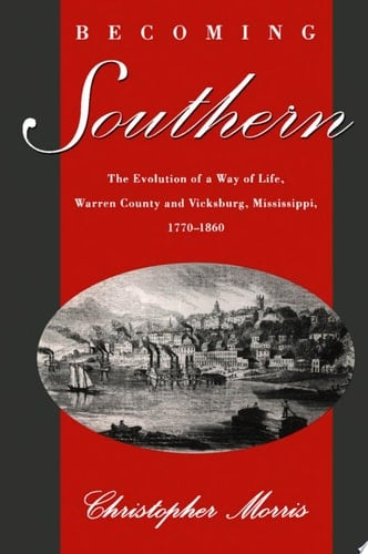Becoming Southern: The Evolution of a Way of Life, Warren County and Vicksburg, Mississippi, 1770-1860