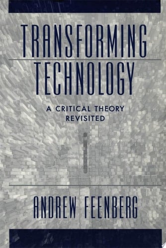 Transforming Technology: A Critical Theory Revisited: A Critical Theory Revisited