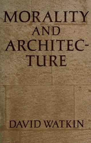 Morality and architecture: The development of a theme in architectural history and theory from the Gothic revival to the modern movement