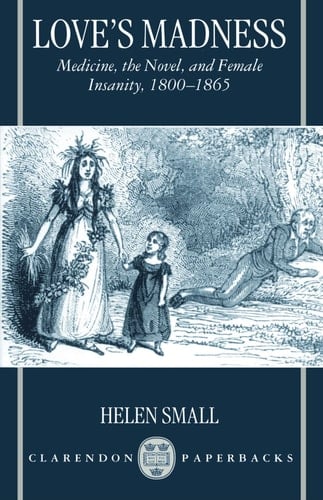 Love's Madness: Medicine, the Novel, and Female Insanity, 1800-1865