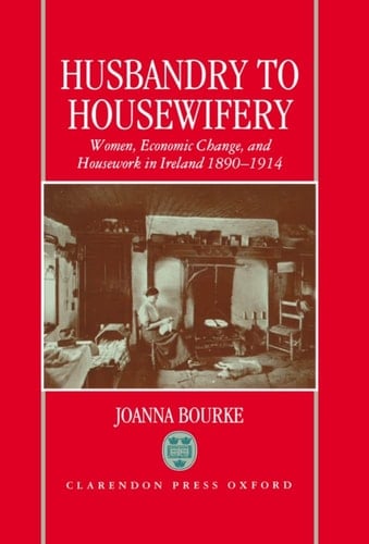 Husbandry to Housewifery: Women, Economic Change, and Housework in Ireland, 1890-1914