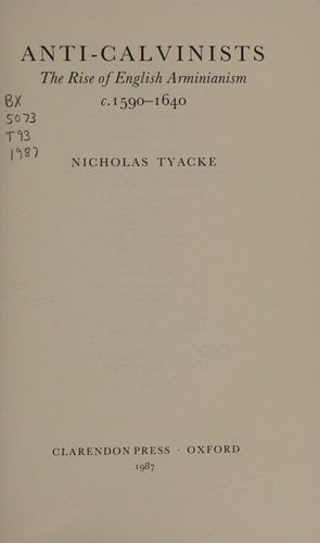 Anti-Calvinists: The Rise of English Arminianism c. 1590-1640 (Oxford Historical Monographs)