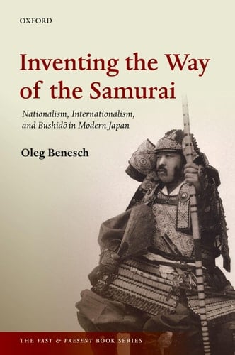 Inventing the Way of the Samurai: Nationalism, Internationalism, and Bushido in Modern Japan (The Past and Present Book Series)