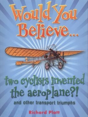 Would You Believe... two cyclists invented the aeroplane?!: and other transport triumphs