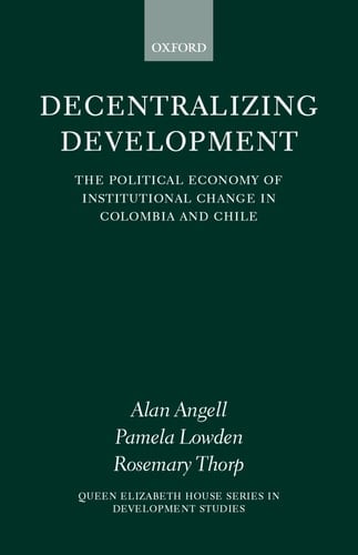 Decentralizing Development: The Political Economy of Institutional Change in Columbia and Chile (Queen Elizabeth House Series in Development Studies)