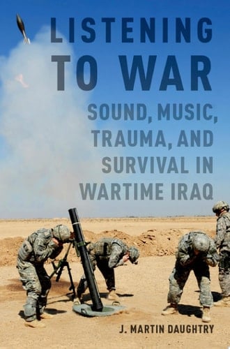 Listening to War: Sound, Music, Trauma and Survival in Wartime Iraq