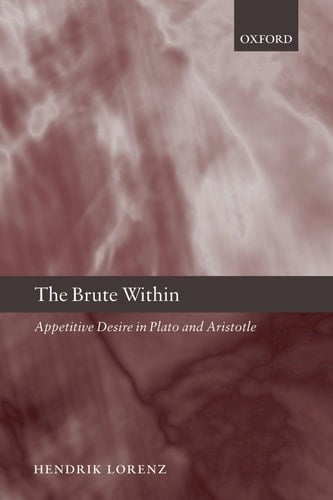 The Brute Within: Appetitive Desire in Plato and Aristotle (Oxford Philosophical Monographs)