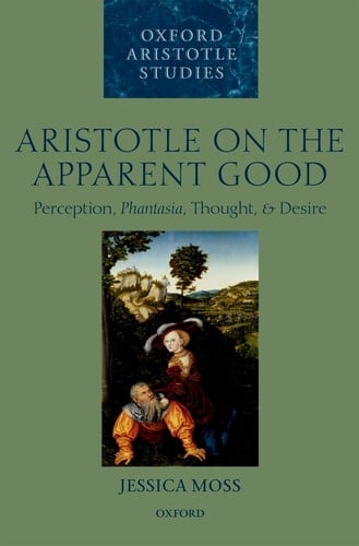 Aristotle on the Apparent Good: Perception, Phantasia, Thought, and Desire (Oxford Aristotle Studies Series)