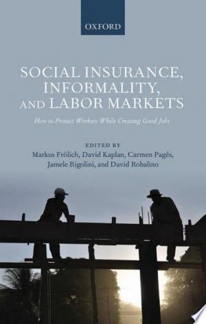 Social Insurance, Informality, and Labor Markets: How to Protect Workers While Creating Good Jobs