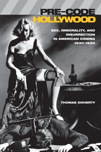 Pre-code Hollywood Sex, Immorality, and Insurrection in American Cinema, 1930-1934