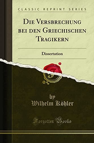 Die Versbrechung Bei Den Griechischen Tragikern Dissertation (Classic Reprint)