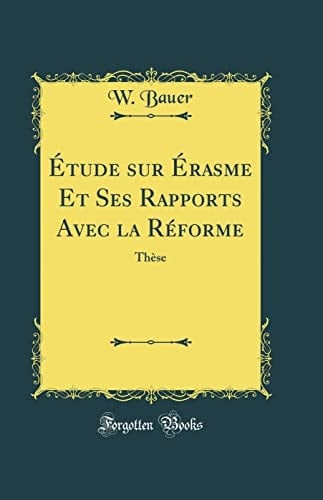 Étude Sur Érasme Et Ses Rapports Avec La Réforme Thèse (Classic Reprint)