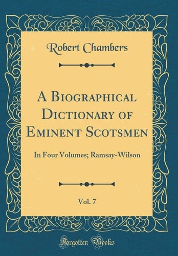 A Biographical Dictionary of Eminent Scotsmen, Vol. 7 In Four Volumes; Ramsay-Wilson (Classic Reprint)