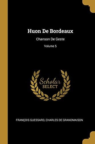 Huon De Bordeaux Chanson De Geste; Volume 5