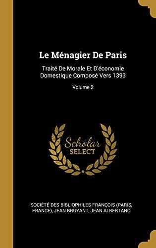 Le Ménagier De Paris Traité De Morale Et D'économie Domestique Composé Vers 1393; Volume 2
