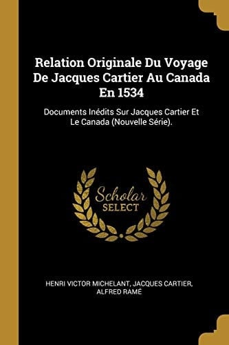 Relation Originale Du Voyage De Jacques Cartier Au Canada En 1534 Documents Inédits Sur Jacques Cartier Et Le Canada (Nouvelle Série).