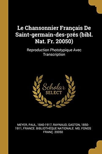 Le Chansonnier Français de Saint-Germain-Des-Prés (Bibl. Nat. Fr. 20050) Reproduction Phototypique Avec Transcription