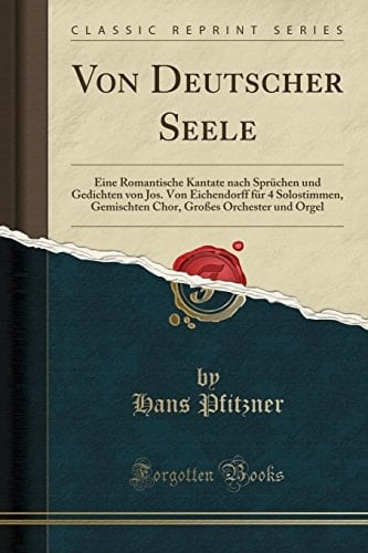 Von Deutscher Seele Eine Romantische Kantate Nach Sprüchen Und Gedichten Von Jos. Von Eichendorff Für 4 Solostimmen, Gemischten Chor, Großes Orchester Und Orgel (Classic Reprint)