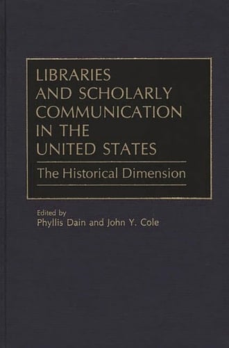 Libraries and Scholarly Communication in the United States: The Historical Dimension (Beta Phi Mu Monograph Series)