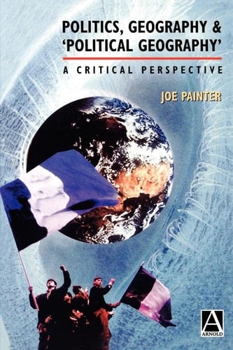 Politics, Geography and `Political Geography': A Critical Perspective
