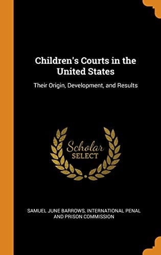 Children's Courts in the United States Their Origin, Development, and Results