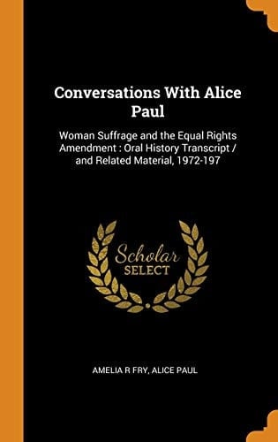 Conversations with Alice Paul Woman Suffrage and the Equal Rights Amendment: Oral History Transcript / And Related Material, 1972-197