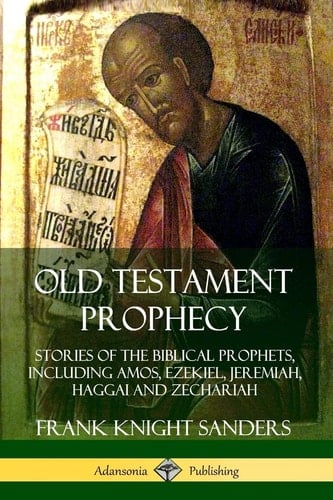 Old Testament Prophecy Stories of the Biblical Prophets, Including Amos, Ezekiel, Jeremiah, Haggai and Zechariah