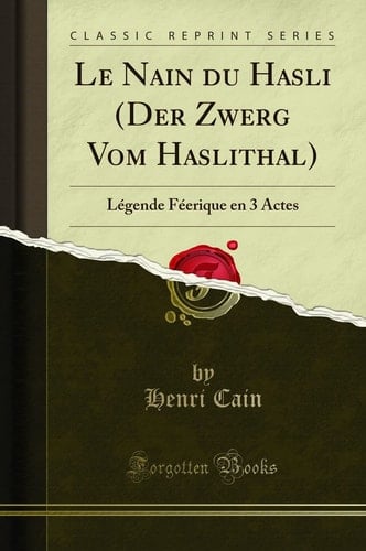 Le Nain Du Hasli (Der Zwerg Vom Haslithal) Légende Féerique En 3 Actes (Classic Reprint)