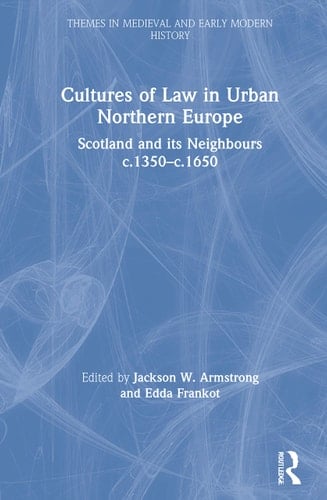 Cultures of Law in Urban Northern Europe Scotland and Its Neighbours C.1350-c.1650