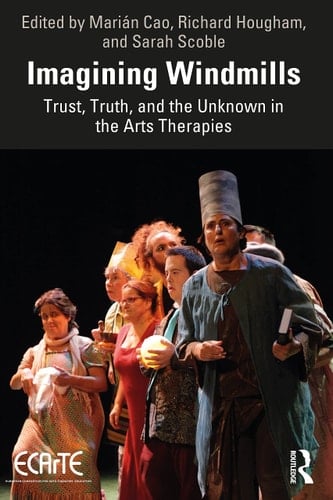 Imagining Windmills Trust, Truth and the Unknown in the Arts Therapies