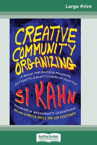 Creative Community Organizing A Guide for Rabble-Rousers, Activists, and Quiet Lovers of Justice (16pt Large Print Edition)