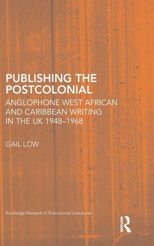Publishing the Postcolonial Anglophone West African and Caribbean Writing in the UK, 1948-1968