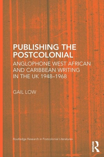 Publishing the Postcolonial Anglophone West African and Caribbean Writing in the UK 1948-1968