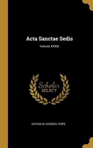 Acta Sanctae Sedis; Volume XXXIX