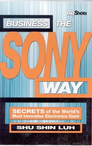 Business the Sony Way: SECRETS of the World's Most Innovative Electronics Giant