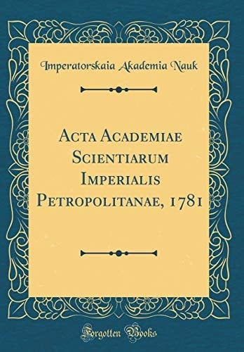 ACTA Academiae Scientiarum Imperialis Petropolitanae, 1781 (Classic Reprint)