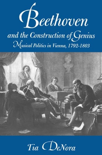Beethoven and the Construction of Genius Musical Politics in Vienna, 1792-1803