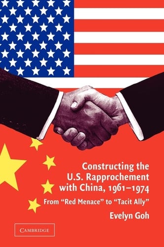 Constructing the U.S. Rapprochement with China, 1961-1974 From 'Red Menace' to 'Tacit Ally'