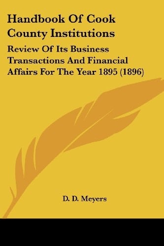 Handbook Of Cook County Institutions: Review Of Its Business Transactions And Financial Affairs For The Year 1895 (1896)