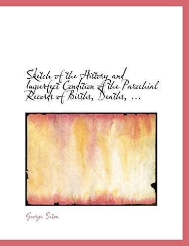 Sketch of the History and Imperfect Condition of the Parochial Records of Births, Deaths, ... (Large Print Edition)