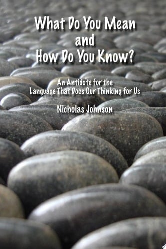 What Do You Mean and How Do You Know? An Antidote for the Language that Does Our Thinking for Us