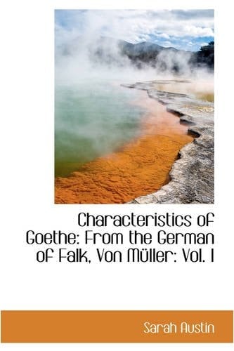 Characteristics of Goethe: From the German of Falk, Von Müller: Vol. I