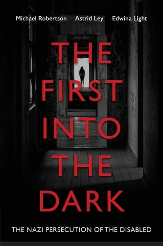 The First Into the Dark The Nazi Persecution of the Disabled