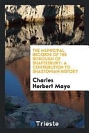 The Municipal Records of the Borough of Shaftesbury A Contribution to Shastonian History